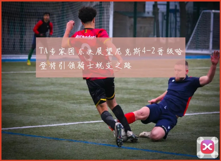 TA专家团东决展望尼克斯4-2晋级哈登将引领骑士蜕变之路