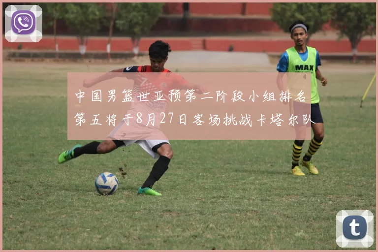 中国男篮世亚预第二阶段小组排名第五将于8月27日客场挑战卡塔尔队