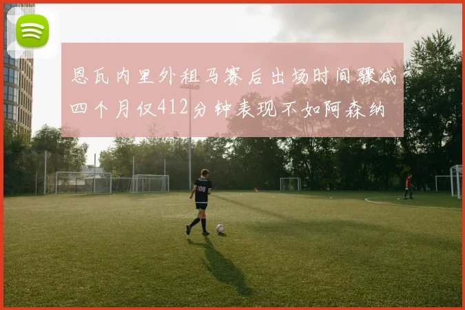恩瓦内里外租马赛后出场时间骤减四个月仅412分钟表现不如阿森纳