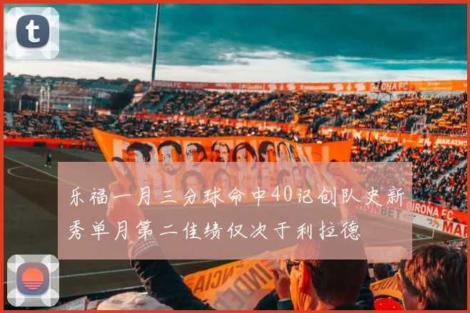 乐福一月三分球命中40记创队史新秀单月第二佳绩仅次于利拉德
