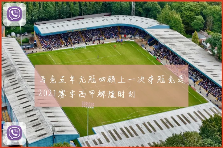 马竞五年无冠回顾上一次夺冠竟是2021赛季西甲辉煌时刻