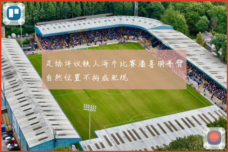足协评议铁人海牛比赛潘喜明手臂自然位置不构成犯规