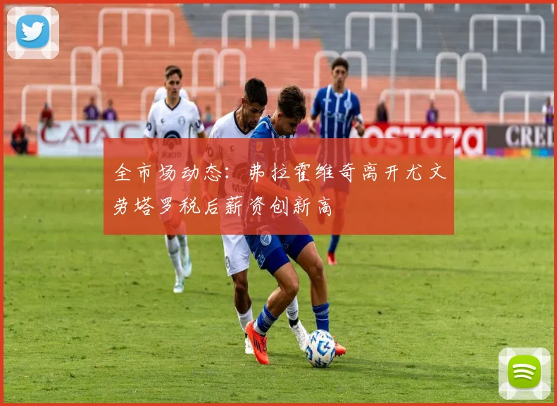 全市场动态：弗拉霍维奇离开尤文劳塔罗税后薪资创新高