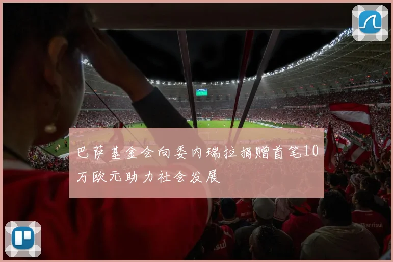 巴萨基金会向委内瑞拉捐赠首笔10万欧元助力社会发展