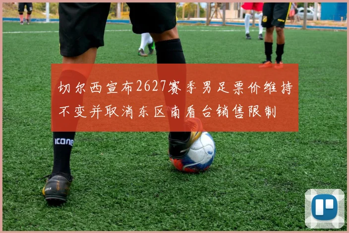 切尔西宣布2627赛季男足票价维持不变并取消东区南看台销售限制