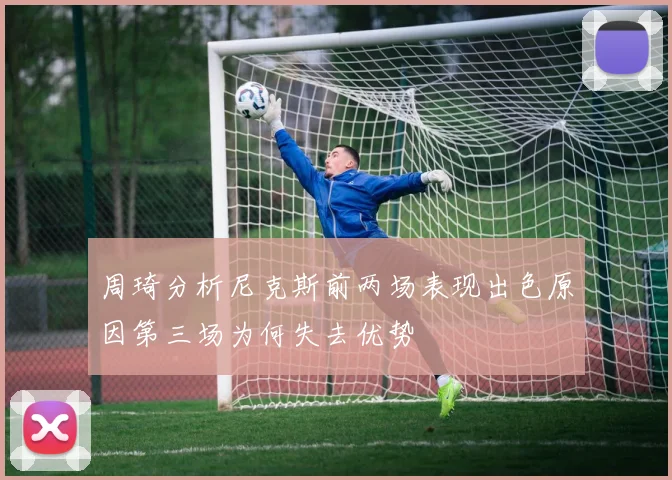 周琦分析尼克斯前两场表现出色原因第三场为何失去优势