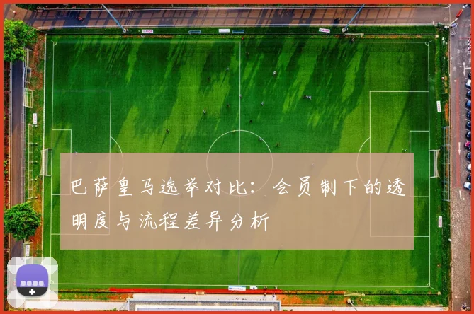 巴萨皇马选举对比：会员制下的透明度与流程差异分析