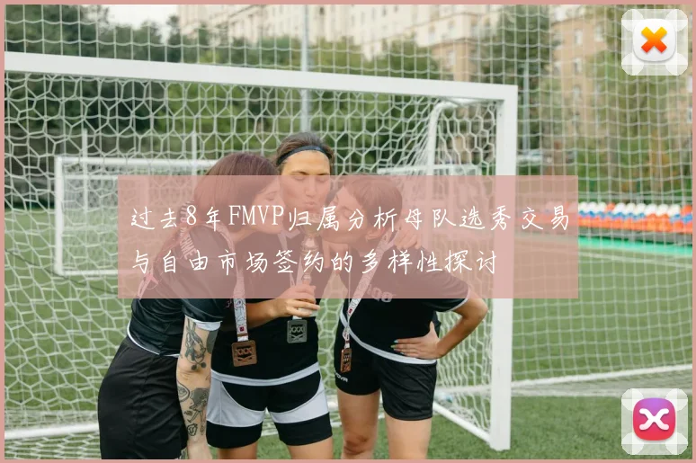 过去8年FMVP归属分析母队选秀交易与自由市场签约的多样性探讨